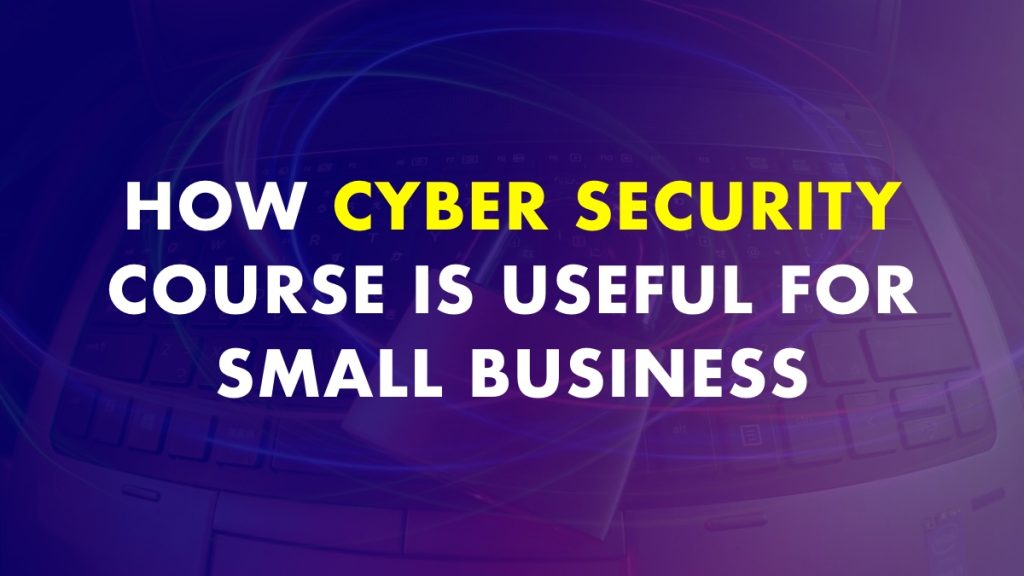 How Cyber Security Course Is Useful for Small Business