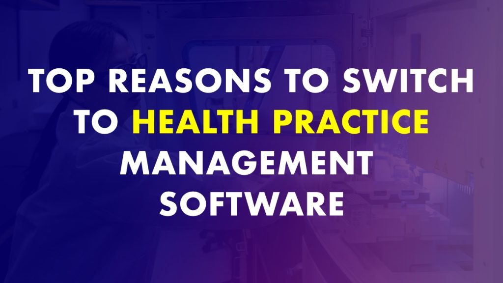 Reasons To Switch To Health Practice Management Software